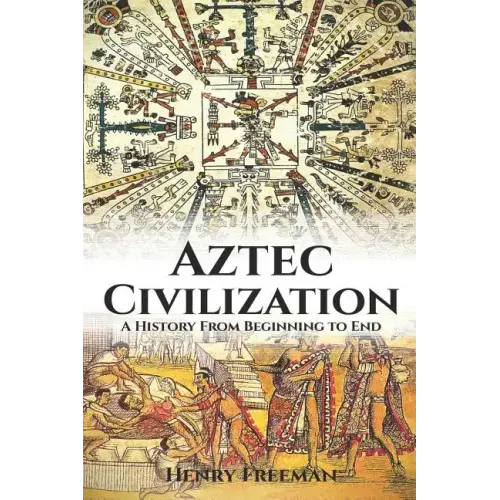 Aztec Civilization: A History From Beginning to End