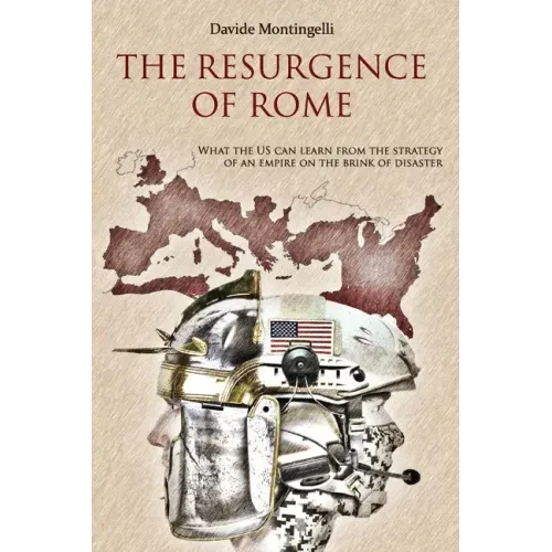 The Resurgence of Rome: What the US can learn from the Strategy of an Empire on the brink of disaster