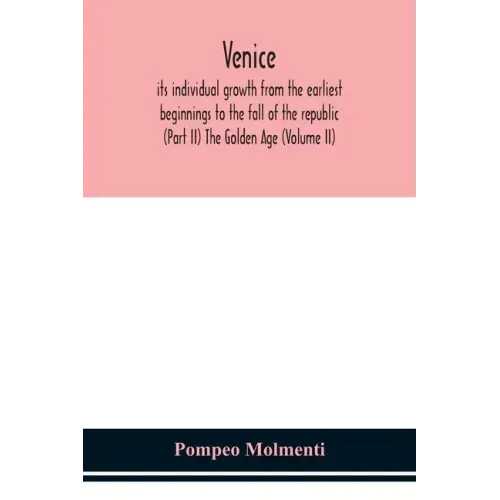 Venice, its individual growth from the earliest beginnings to the fall of the republic (Part II) The Golden Age (Volume II)