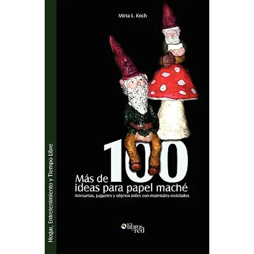 Mas de 100 Ideas Para Papel Mache. Artesanias, Juguetes y Objetos Utiles Con Materiales Reciclados