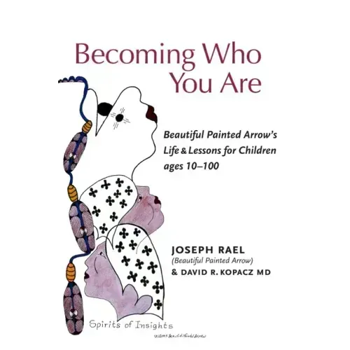 Becoming Who You Are: Beautiful Painted Arrow's Life & Lessons for Children Ages 10-100
