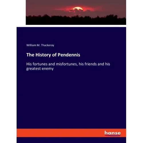 The History of Pendennis: His fortunes and misfortunes, his friends and his greatest enemy