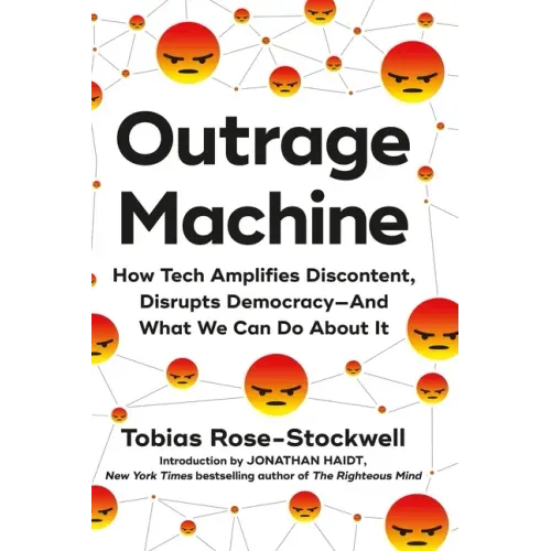 Outrage Machine: How Tech Amplifies Discontent, Disrupts Democracy--And What We Can Do about It