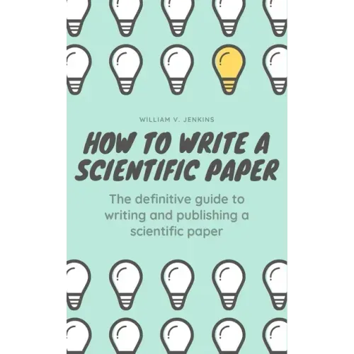 How to Write a Scientific Paper: The definitive guide to Writing and Publishing a Scientific Paper