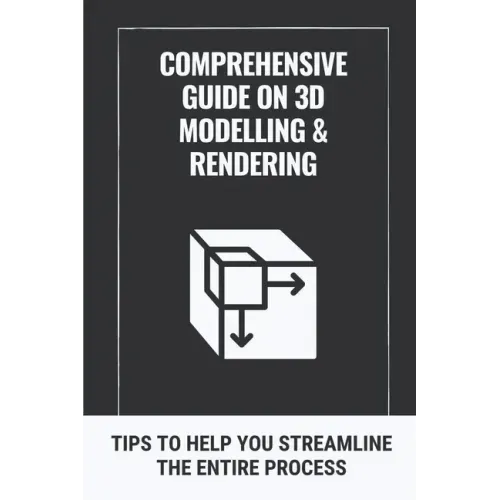 Comprehensive Guide On 3D Modelling & Rendering: Tips To Help You Streamline The Entire Process: 3D Modelling Guide
