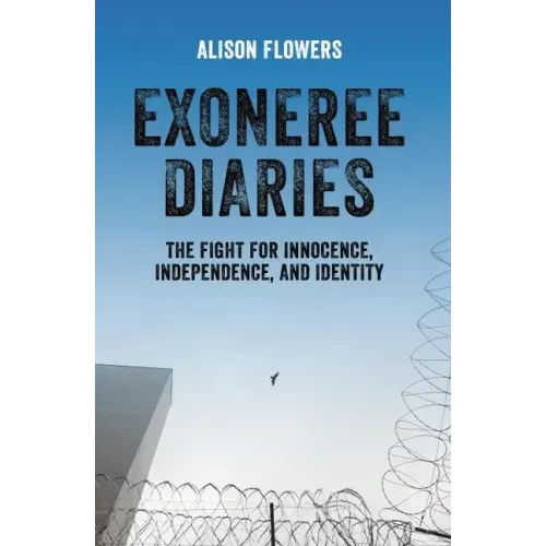 Exoneree Diaries: The Fight for Innocence, Independence, and Identity