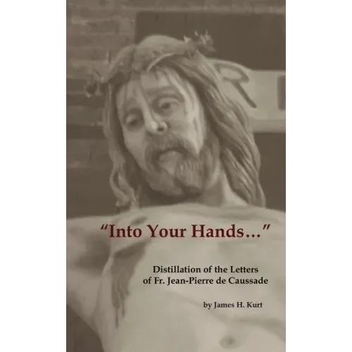 Into Your Hands...: Distillation of the Letters of Fr. Jean-Pierre de Caussade
