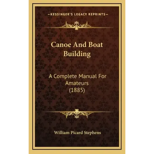 Canoe And Boat Building: A Complete Manual For Amateurs (1885)