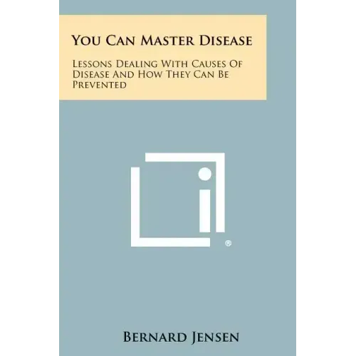 You Can Master Disease: Lessons Dealing With Causes Of Disease And How They Can Be Prevented