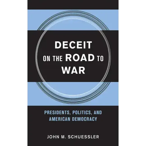 Deceit on the Road to War: Presidents, Politics, and American Democracy