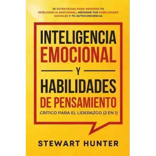 Inteligencia Emocional y Habilidades de Pensamiento Crítico para el Liderazgo (2 en 1): 20 Estrategias para Mejorar tu Inteligencia Emocional, Mejorar