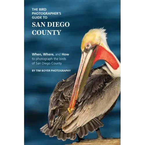 The Bird Photographer's Guide to San Diego County: When, Where, and How to photograph the birds of San Diego County