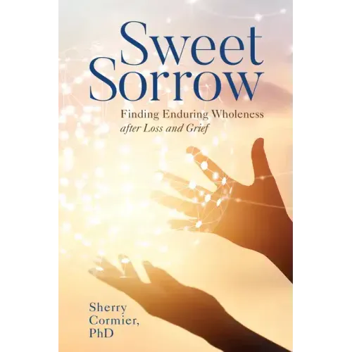 Sweet Sorrow: Finding Enduring Wholeness after Loss and Grief