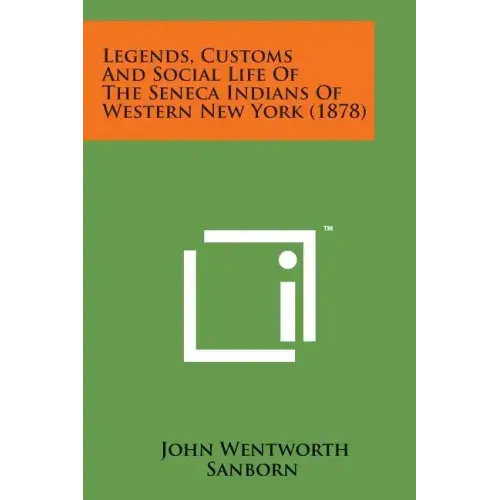 Legends, Customs and Social Life of the Seneca Indians of Western New York (1878)