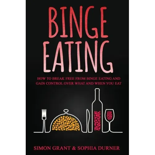 Binge Eating: How to Break Free from Binge Eating and Gain Control Over What and When You Eat