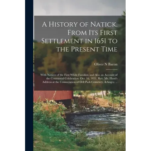 A History of Natick, From Its First Settlement in 1651 to the Present Time; With Notices of the First White Families, and Also an Account of the Cente