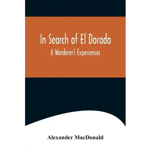 In Search of El Dorado; A Wanderer's Experiences