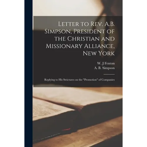 Letter to Rev. A.B. Simpson, President of the Christian and Missionary Alliance, New York [microform]: Replying to His Strictures on the "promotion" o