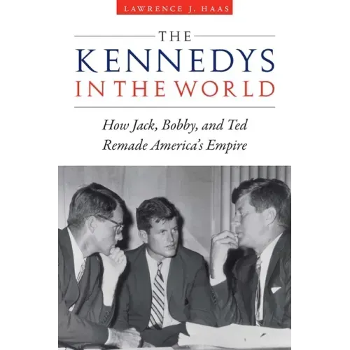The Kennedys in the World: How Jack, Bobby, and Ted Remade America's Empire