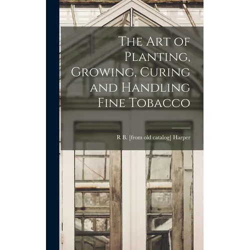 The art of Planting, Growing, Curing and Handling Fine Tobacco