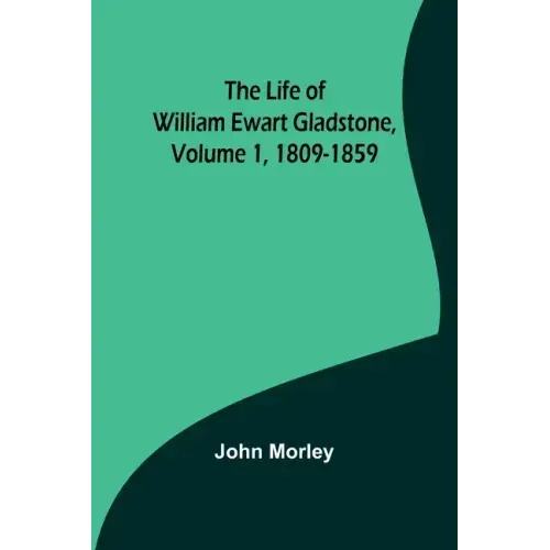 The Life of William Ewart Gladstone, Volume 1, 1809-1859