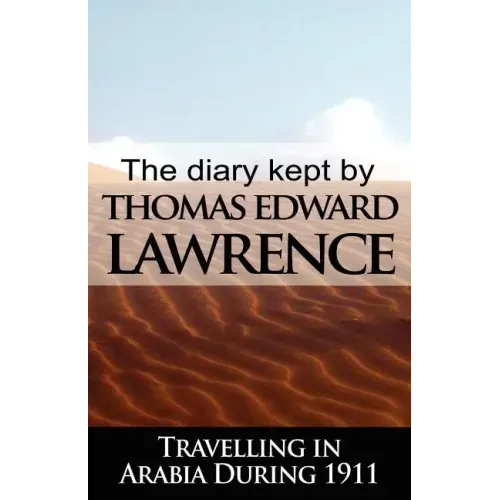The Diary Kept by T. E. Lawrence While Travelling in Arabia During 1911