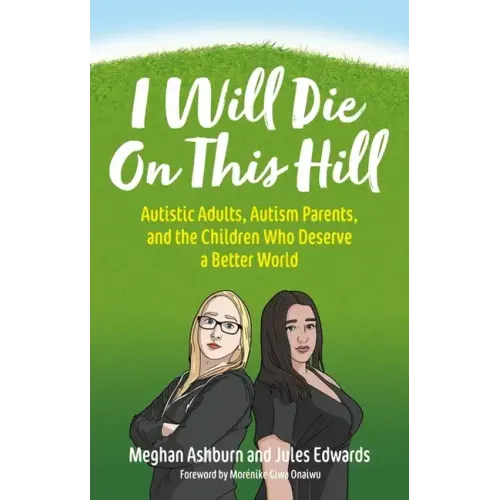 I Will Die on This Hill: Autistic Adults, Autism Parents, and the Children Who Deserve a Better World