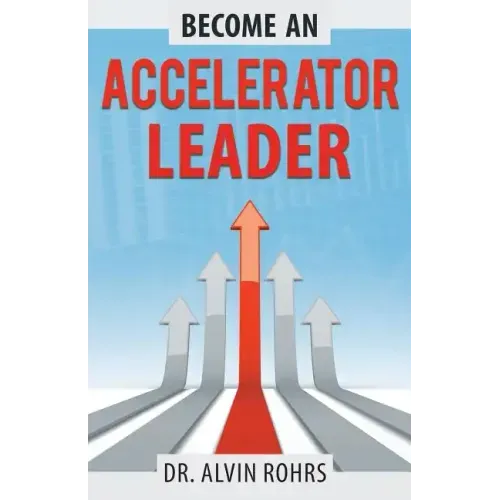 Become an Accelerator Leader: Accelerate Yourself, Others, and Your Organization to Maximize Impact