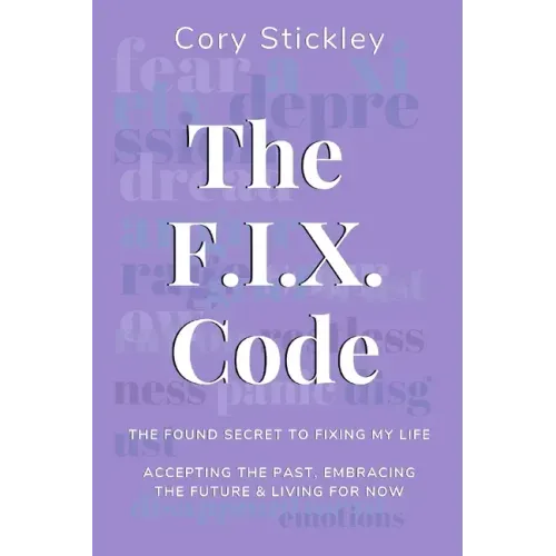 The F.I.X. Code: The Found Secret to Fixing My Life: Accepting the Past, Embracing the Future & Living for Now