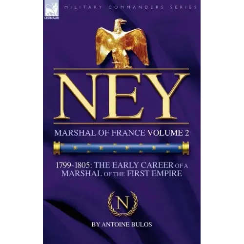 Ney: Marshal of France Volume 2-1799-1805: the Early Career of a Marshal of the First Empire
