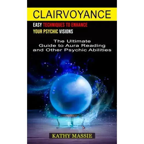 Clairvoyance: Easy Techniques to Enhance Your Psychic Visions (The Ultimate Guide to Aura Reading and Other Psychic Abilities)