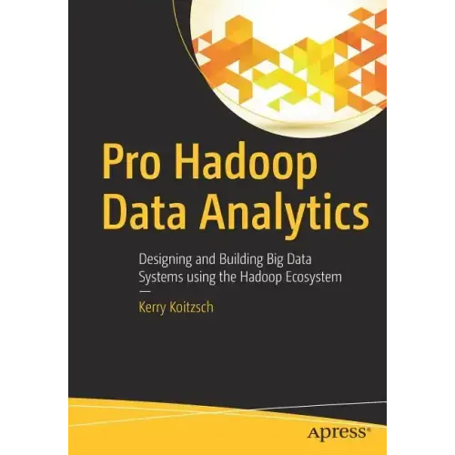 Pro Hadoop Data Analytics: Designing and Building Big Data Systems Using the Hadoop Ecosystem