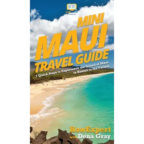 Mini Maui Travel Guide: 7 Quick Steps to Experience the Island of Maui in Hawaii to the Fullest