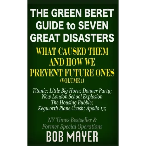 The Green Beret Guide to Seven Great Disasters: What Caused Them and How We Prevent Future Ones