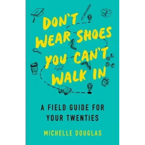 Don't Wear Shoes You Can't Walk in: A Field Guide for Your Twenties