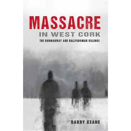 Massacre in West Cork: The Dunmanway and Ballygroman Killings