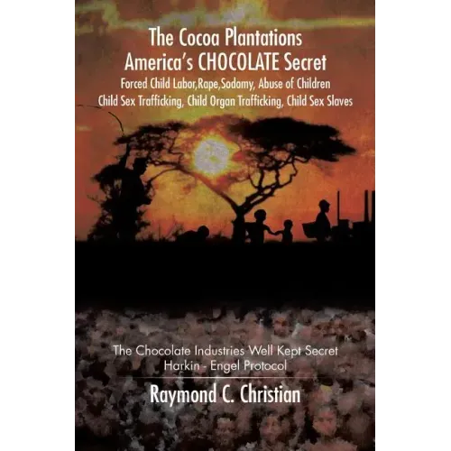 The Cocoa Plantations America's CHOCOLATE Secret Forced Child Labor, Rape, Sodomy, Abuse of Children, Child Sex Trafficking, Child Organ Trafficking,