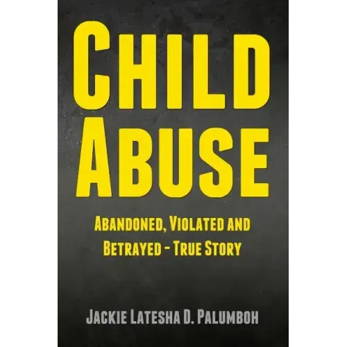 Child Abuse: Abandoned, Violated and Betrayed - True Story