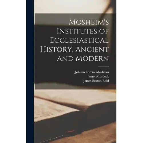 Mosheim's Institutes of Ecclesiastical History, Ancient and Modern [microform]
