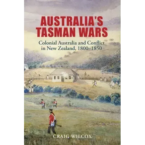 Australia's Tasman Wars: Colonial Australia and Conflict in New Zealand, 1800-1850