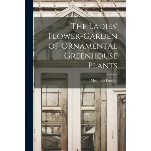 The Ladies' Flower-garden of Ornamental Greenhouse Plants