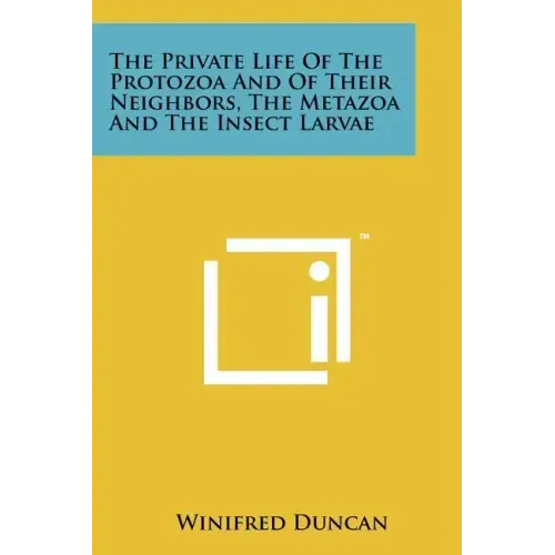 The Private Life Of The Protozoa And Of Their Neighbors, The Metazoa And The Insect Larvae