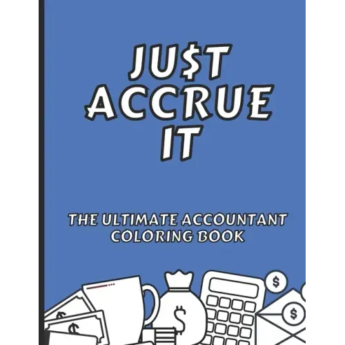 Just Accrue It - The Ultimate Accountant Coloring Book: Humorous CPA Gag Gifts