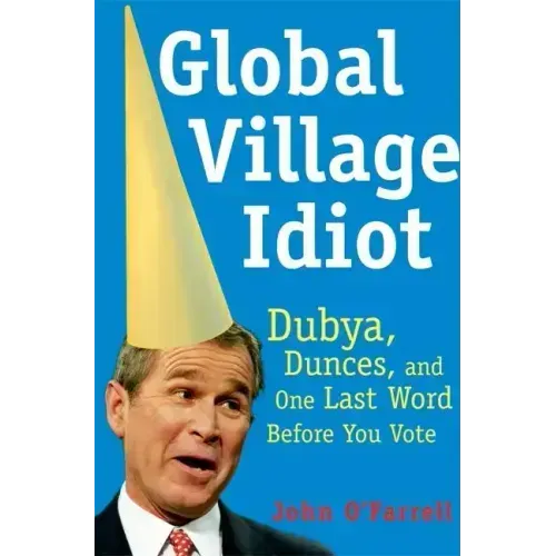 Global Village Idiot: Dubya, Dunces, and One Last Word Before You Vote