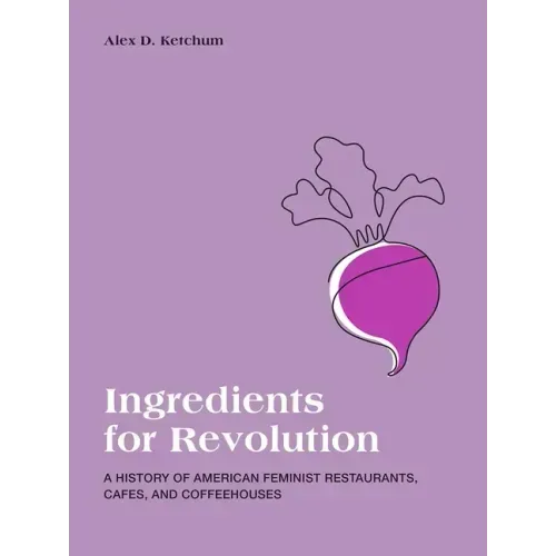 Ingredients for Revolution: A History of American Feminist Restaurants, Cafes, and Coffeehouses