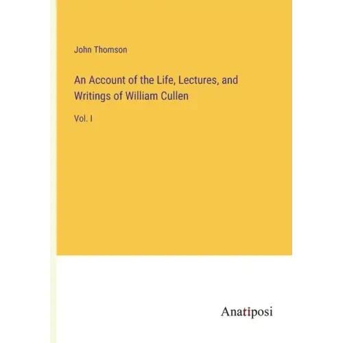 An Account of the Life, Lectures, and Writings of William Cullen: Vol. I
