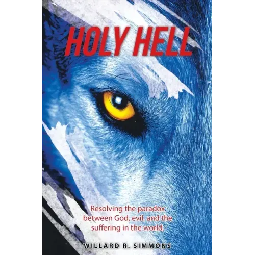 Holy Hell: Resolving the Paradox Between God, Evil, and the Suffering in the World.
