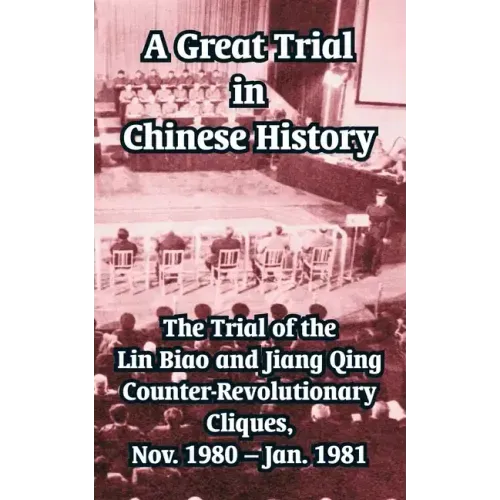 A Great Trial in Chinese History: The Trial of the Lin Biao and Jiang Qing Counter-Revolutionary Cliques, Nov. 1980 - Jan. 1981