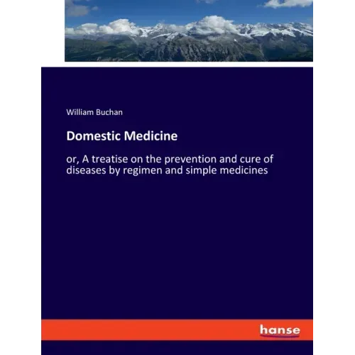 Domestic Medicine: or, A treatise on the prevention and cure of diseases by regimen and simple medicines