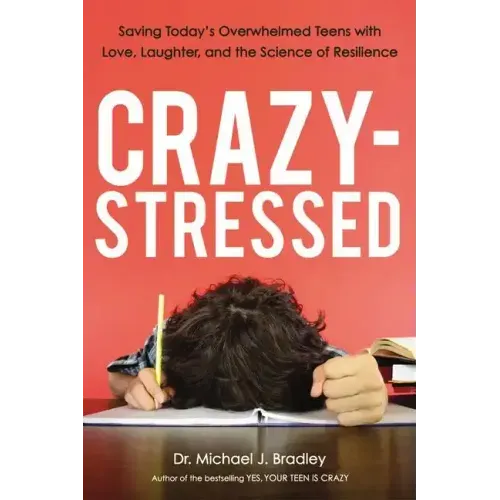 Crazy-Stressed: Saving Today's Overwhelmed Teens with Love, Laughter, and the Science of Resilience